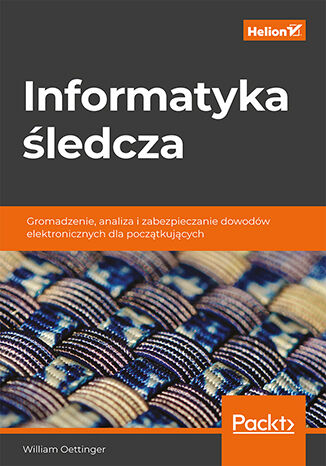 Informatyka śledcza. Gromadzenie, analiza i zabezpieczanie dowodów elektronicznych dla początkujących William Oettinger - okładka książki