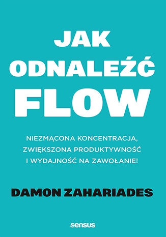 Jak odnale FLOW. Niezmcona koncentracja, zwikszona produktywno i wydajno na zawoanie! Damon Zahariades - okadka ksiki