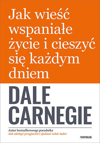 Jak wieść wspaniałe życie i cieszyć się każdym dniem Dale Carnegie - okładka książki
