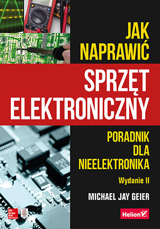 Jak naprawić sprzęt elektroniczny. Poradnik dla nieelektronika. Wydanie II Michael Geier - okładka książki