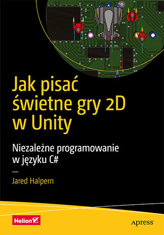 Okładka:Jak pisać świetne gry 2D w Unity. Niezależne programowanie w języku C# 