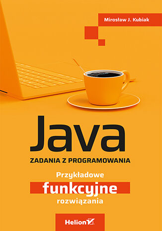 Java. Zadania z programowania. Przykładowe funkcyjne rozwiązania Mirosław J. Kubiak - okładka książki