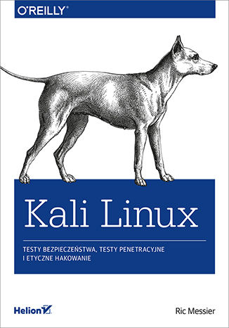 Kali Linux. Testy bezpieczeństwa, testy penetracyjne i etyczne hakowanie Ric Messier - okładka ebooka