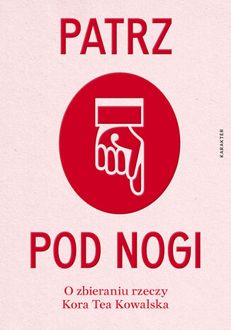 Okładka: Patrz pod nogi. O zbieraniu rzeczy