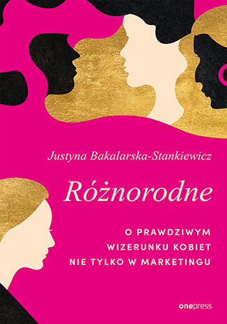 Różnorodne. O prawdziwym wizerunku kobiet nie tylko w marketingu Justyna Bakalarska-Stankiewicz - okładka książki