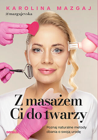 Okładka: Z masażem Ci do twarzy. Poznaj naturalne metody dbania o swoją urodę