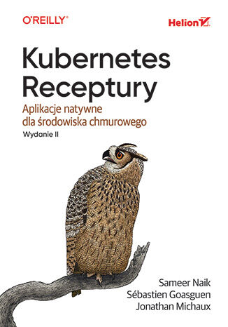 Kubernetes. Receptury. Aplikacje natywne dla środowiska chmurowego. Wydanie II