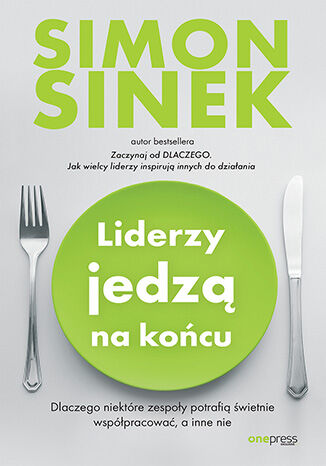 Okładka: Liderzy jedzą na końcu. Dlaczego niektóre zespoły potrafią świetnie współpracować, a inne nie