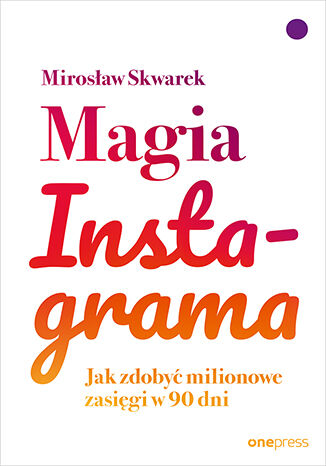 Magia Instagrama. Jak zdobyć milionowe zasięgi w 90 dni Mirosław Skwarek - okładka książki