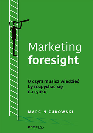 Marketing foresight. O czym musisz wiedzieć by rozpychać się na rynku Marcin Żukowski - okładka książki