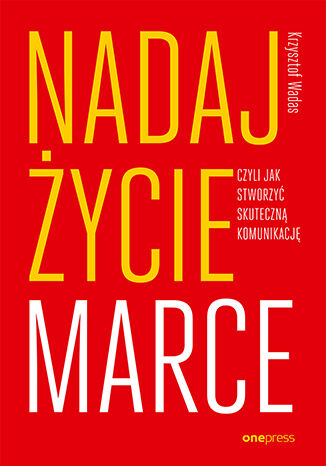 Nadaj życie marce, czyli jak stworzyć skuteczną komunikację Krzysztof Wadas - okładka książki