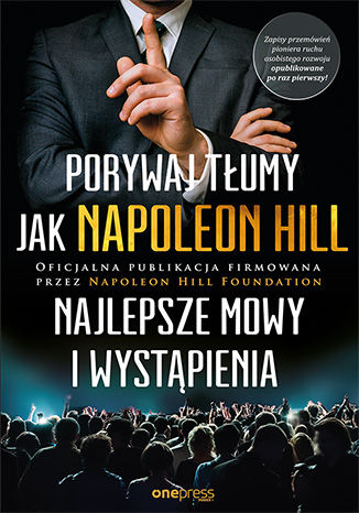 Porywaj tłumy jak Napoleon Hill. Najlepsze mowy i wystąpienia Napoleon Hill (Author), Napoleon Hill Foundation (Author), J.B. Hill (Foreword) - okładka książki