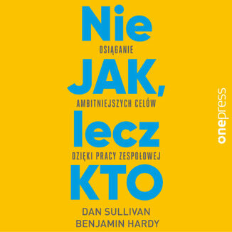 Nie JAK, lecz KTO. Osi�ganie ambitniejszych cel�w dzi�ki pracy zespo�owej Dan Sullivan, Dr Benjamin Hardy - ok�adka audiobooka MP3