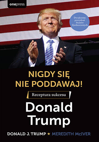 Okładka: Nigdy się nie poddawaj! Receptura sukcesu. Donald Trump