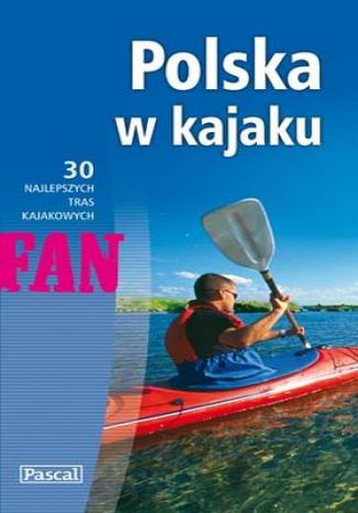 Polska w kajaku. 30 najlepszych tras kajakowych Praca zbiorowa - okładka książki