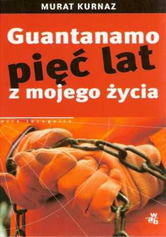 Guantanamo. Pięć lat z mojego życia Murat Kurnaz, Helmut Kuhn  - okładka książki
