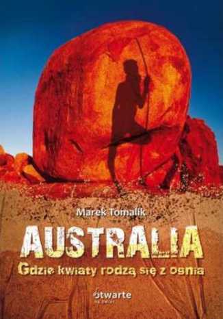 Australia. Gdzie kwiaty rodzą się z ognia Marek Tomalik - okładka książki