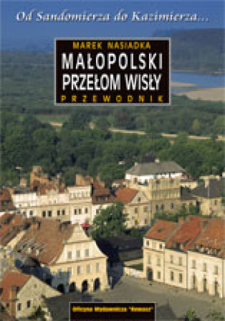 Okładka: Małopolski Przełom Wisły. Od Sandomierza do Kazimierza. Przewodnik