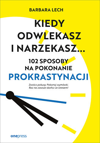 Kiedy odwlekasz i narzekasz... 102 sposoby na pokonanie prokrastynacji Barbara Lech - okładka książki