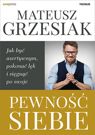 Pewność siebie. Jak być asertywnym, pokonać lęk i sięgnąć po swoje Mateusz Grzesiak - okładka książki