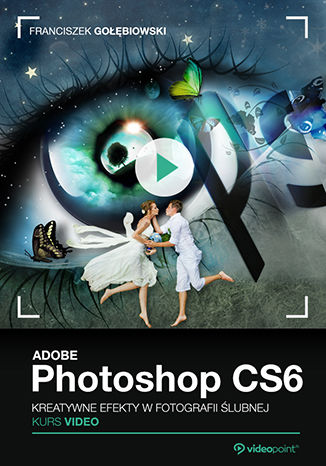 Okładka książki/ebooka Adobe Photoshop CS6. Kurs video. Kreatywne efekty w fotografii ślubnej
