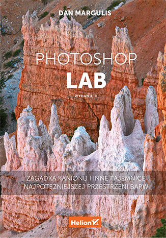 Photoshop LAB. Zagadka kanionu i inne tajemnice najpotężniejszej przestrzeni barw. Wydanie II