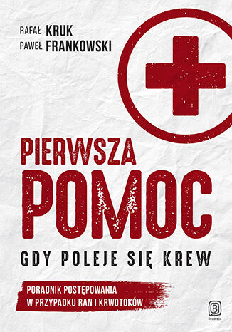 Pierwsza pomoc. Gdy poleje si� krew. Poradnik post�powania w przypadku ran i krwotok�w Rafa� Kruk, Pawe� Frankowski - ok�adka ksi��ki