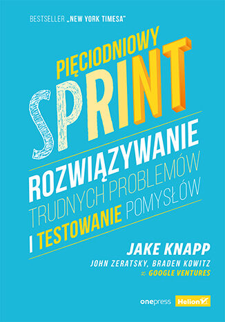 Pięciodniowy sprint. Rozwiązywanie trudnych problemów i testowanie pomysłów Jake Knapp, John Zeratsky, Braden Kowitz - okładka książki