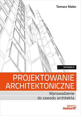Projektowanie architektoniczne. Wprowadzenie do zawodu architekta. Wydanie III Tomasz Malec - okładka książki