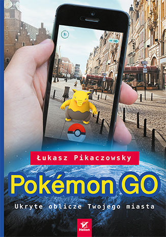 Pokémon GO. Ukryte oblicze Twojego miasta Łukasz Pikaczowsky - okładka książki