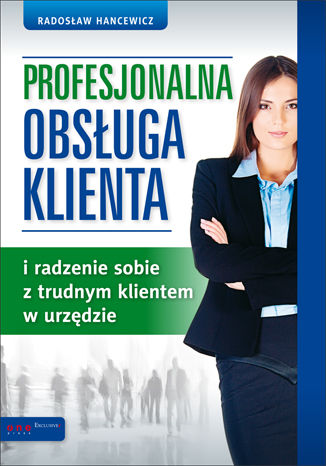 Profesjonalna obsługa klienta i radzenie sobie z trudnym klientem w urzędzie Radosław Hancewicz - okładka książki