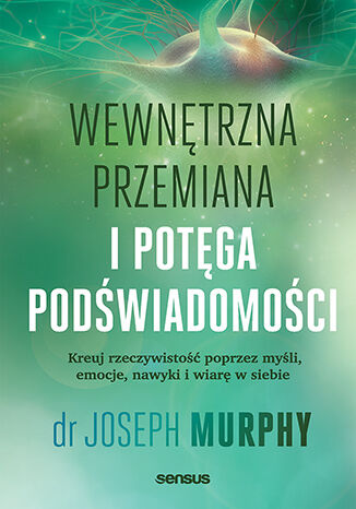 Okładka: Wewnętrzna przemiana i potęga podświadomości. Kreuj rzeczywistość poprzez myśli, emocje, nawyki i wiarę w siebie