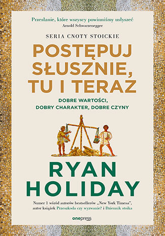 Post�puj s�usznie, tu i teraz. Dobre warto�ci, dobry charakter, dobre czyny Ryan Holiday - ok�adka ksi��ki