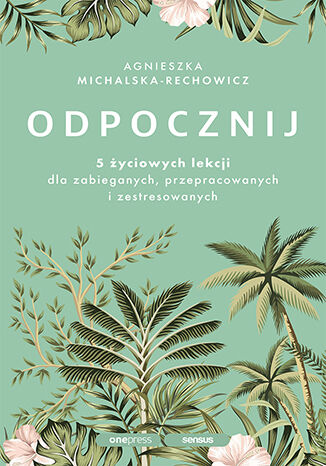 Odpocznij. 5 yciowych lekcji dla zabieganych, przepracowanych i zestresowanych Agnieszka Michalska-Rechowicz - okadka ebooka