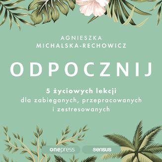 Odpocznij. 5 życiowych lekcji dla zabieganych, przepracowanych i zestresowanych Agnieszka Michalska-Rechowicz - okładka audiobooka MP3