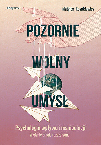 Okładka: Pozornie wolny umysł. Psychologia wpływu i manipulacji. Wydanie drugie rozszerzone