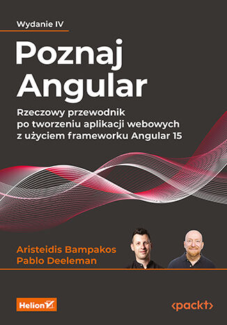 Poznaj Angular. Rzeczowy przewodnik po tworzeniu aplikacji webowych z uyciem frameworku Angular 15. Wydanie IV Aristeidis Bampakos, Pablo Deeleman - okadka ebooka
