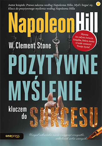 Pozytywne myślenie kluczem do sukcesu Napoleon Hill (Author), W. Clement Stone (Author) - okładka książki