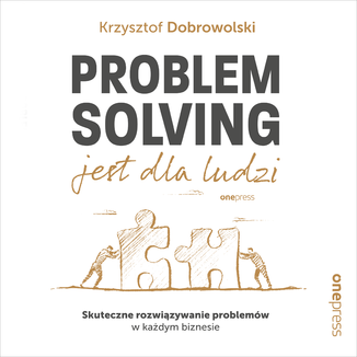 Problem Solving jest dla ludzi. Skuteczne rozwiązywanie problemów w każdym biznesie Krzysztof Dobrowolski - okładka audiobooka MP3
