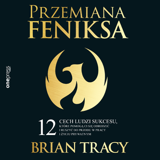Przemiana Feniksa. 12 cech ludzi sukcesu, które pomogą Ci się odrodzić i ruszyć do przodu w pracy i życiu prywatnym Brian Tracy - okładka audiobooka MP3