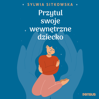 Przytul swoje wewnętrzne dziecko Sylwia Sitkowska - okładka audiobooka MP3