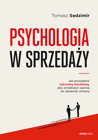 Psychologia w sprzedaży. W jaki sposób prowadzić rozmowę handlową, aby zwiększać szansę na zawarcie umowy Tomasz Sędzimir - okładka książki