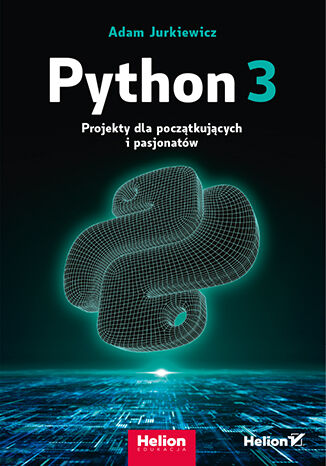 Python 3. Projekty dla pocztkujcych i pasjonatw Adam Jurkiewicz - okadka ebooka