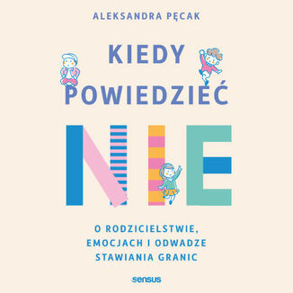Kiedy powiedzieć  nie. O rodzicielstwie, emocjach i odwadze stawiania granic