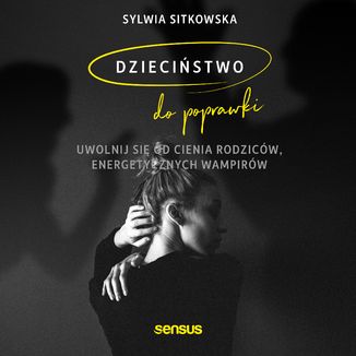 Dzieciństwo do poprawki. Uwolnij się od cienia rodziców, energetycznych wampirów Sylwia Sitkowska - okładka audiobooka MP3
