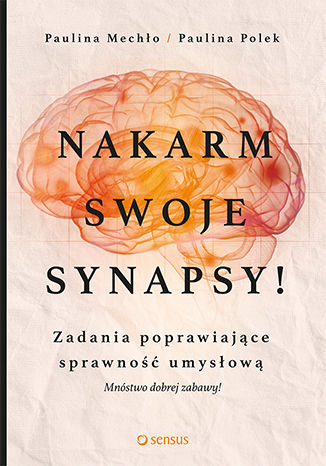 Nakarm swoje synapsy! Zadania poprawiające sprawność umysłową Paulina Mechło, Paulina Polek - okładka książki