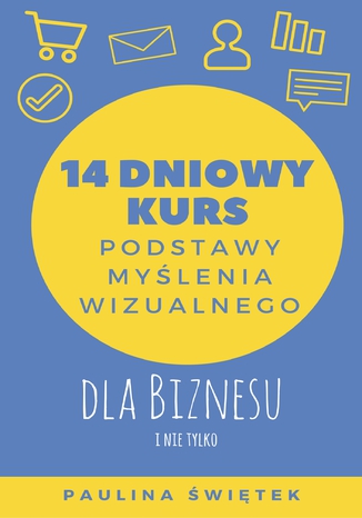 14-dniowy kurs: Podstawy myślenia wizualnego dla biznesu i nie tylko Paulina Świętek - okładka książki