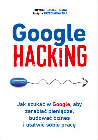 Okładka:Google hacking. Jak szukać w Google, aby zarabiać pieniądze, budować biznes i ułatwić sobie pracę 