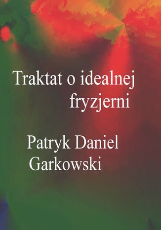 Traktat o idealnej fryzjerni Patryk Daniel Garkowski - okładka książki