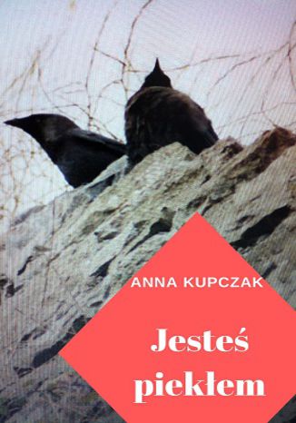 Jesteś piekłem Anna Kupczak Jesteś piekłem Anna Kupczak